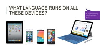 WHAT LANGUAGE RUNS ON ALL 
THESE DEVICES? As in programming 
language smarty 
pants 
 