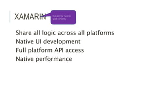 XAMARIN 
Its Latin for hard to 
spell correctly 
Share all logic across all platforms 
Native UI development 
Full platform API access 
Native performance 
 