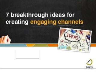 © Davis & Company •
Facilitated by
7 breakthrough ideas for
creating engaging channels
 