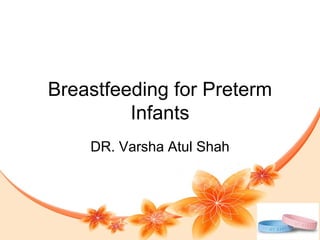 Breastfeeding for Preterm
Infants
DR. Varsha Atul Shah
 