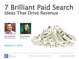 7 Brilliant Paid Search
Ideas That Drive Revenue

Kyle Gaudreau

Webmarketing123

Dana Rouleau
Google, Inc.

February 11, 2014

#123webinar | @webmarketing123

 