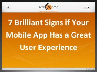 7	
  Brilliant	
  Signs	
  if	
  Your	
  
Mobile	
  App	
  Has	
  a	
  Great	
  
      User	
  Experience

                                     ©	
  TechAhead
 