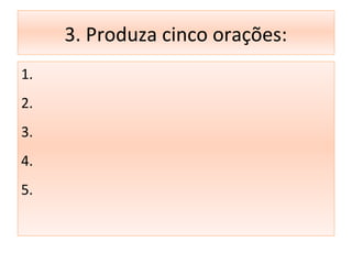 3. Produza cinco orações:
1.
2.
3.
4.
5.
 