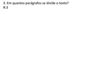 3. Em quantos parágrafos se divide o texto?
R:3
 
