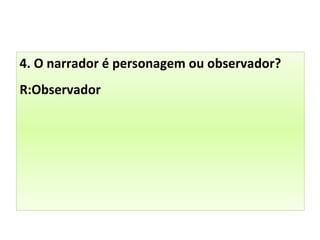 4. O narrador é personagem ou observador?
R:Observador
 