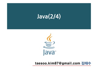 Java(2/4)
taesoo.kim87@gmail.com 김태수
 