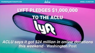 ANGEL.CO/BSTOWFOUNDER@BSTOWAPP.COM
LYFT PLEDGES $1,000,000
TO THE ACLU
ACLU says it got $24 million in online donations
this weekend - Washington Post
 