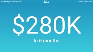 ANGEL.CO/BSTOWFOUNDER@BSTOWAPP.COM ANGEL.CO/BSTOWFOUNDER@BSTOWAPP.COM
B2B2C is our secret sauce
Licensing
Fee
Processing
Fee
+
 