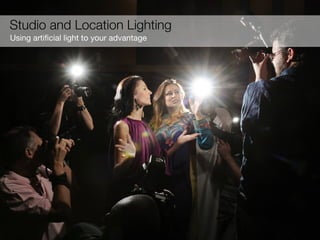Using artiﬁcial light to your advantage
Studio and Location Lighting
 