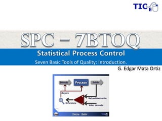 Seven Basic Tools of Quality: Introduction.
G. Edgar Mata Ortiz
 