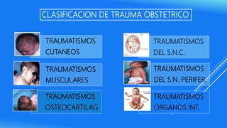 TRAUMATISMOS
CUTANEOS
TRAUMATISMOS
MUSCULARES
TRAUMATISMOS
OSTEOCARTILAG
TRAUMATISMOS
DEL S.N.C.
TRAUMATISMOS
DEL S.N. PERIFER.
TRAUMATISMOS
ORGANOS INT.
CLASIFICACION DE TRAUMA OBSTETRICO
 