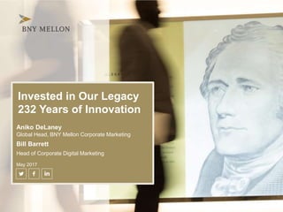 Invested in Our Legacy
232 Years of Innovation
Aniko DeLaney
Global Head, BNY Mellon Corporate Marketing
Bill Barrett
Head of Corporate Digital Marketing
May 2017
 
