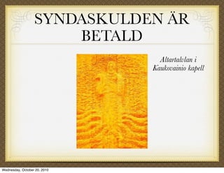 SYNDASKULDEN ÄR
                      BETALD
                                Altartalvlan i
                              Kaukovainio kapell




Wednesday, October 20, 2010
 