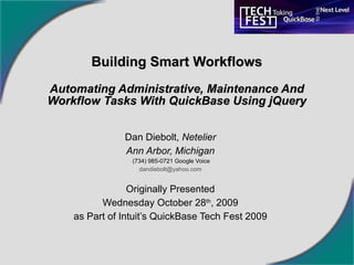 Building Smart Workflows Automating Administrative, Maintenance And Workflow Tasks With QuickBase Using jQuery Dan Diebolt,  Netelier Ann Arbor, Michigan (734) 985-0721 Google Voice [email_address] Originally Presented Wednesday October 28 th , 2009 as Part of Intuit’s QuickBase Tech Fest 2009 