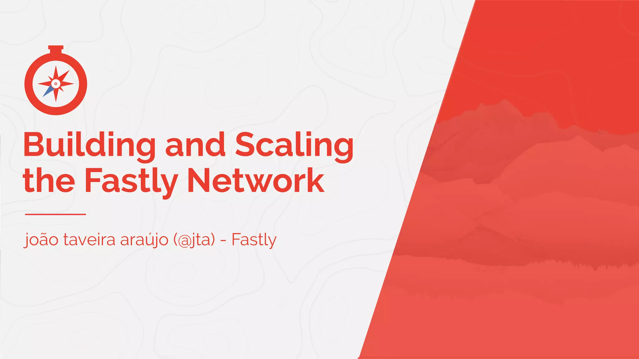 Building and Scaling the Fastly Network João Taveira at Fastly