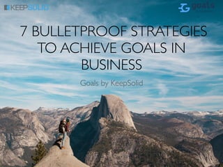7 BULLETPROOF STRATEGIES
TO ACHIEVE GOALS IN
BUSINESS
Goals by KeepSolid
 