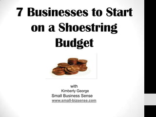 7 Businesses to Start
on a Shoestring
Budget
with
Kimberly George
Small Business Sense
www.small-bizsense.com
 