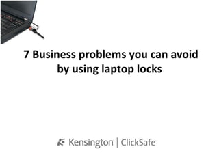 7 Business problems you can avoid
       by using laptop locks
 