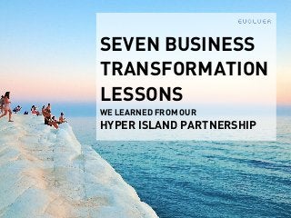 EVOLVER
SEVEN BUSINESS
TRANSFORMATION
LESSONS  
WE LEARNED FROM OUR  
HYPER ISLAND PARTNERSHIP
 