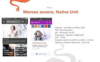 Период – сентябрь-октябрь 2016
ГЕО: Башкортостан
ЦА: Женщины 16-45
Площадки: Новости, Лайфстайл
CTR: 1,39%
Среднее время на сайте на сайте: 1,5 мин.
Средняя глубина просмотра: 3,02 стр.
Кейсы
Мягкое золото, Native Unit
 