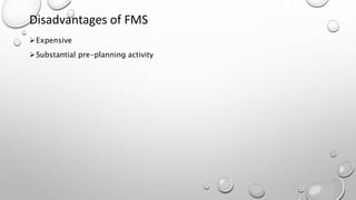 Disadvantages of FMS
Expensive
Substantial pre-planning activity
 