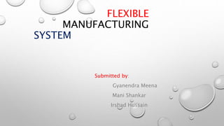 FLEXIBLE
MANUFACTURING
SYSTEM
Submitted by:
Gyanendra Meena
Mani Shankar
Irshad Hussain
 