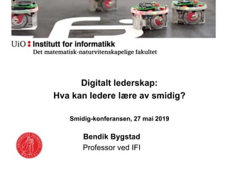 Digitalt lederskap:
Hva kan ledere lære av smidig?
Smidig-konferansen, 27 mai 2019
Bendik Bygstad
Professor ved IFI
 
