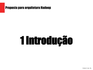 Slide 3 de 19. 
Proposta para arquitetura Hadoop 
1 Introdução 
 