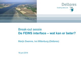 18 juni 2014
Break-out sessie
De FEWS interface – wat kan er beter?
Marijn Swenne, Ivo Miltenburg (Deltares)
 