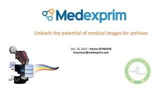 Oct. 18, 2016 – Karine SEYMOUR
kseymour@medexprim.com
Unleash the potential of medical images for archives
 