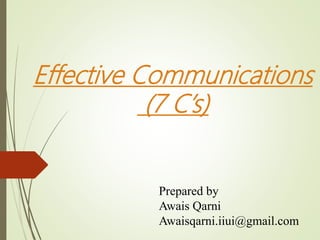 Effective Communications
(7 C’s)
Prepared by
Awais Qarni
Awaisqarni.iiui@gmail.com
 