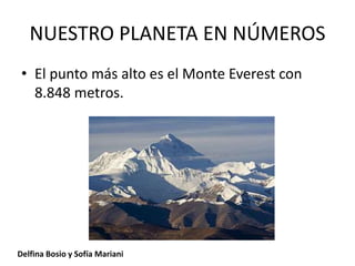 NUESTRO PLANETA EN NÚMEROS
• El punto más alto es el Monte Everest con
8.848 metros.
Delfina Bosio y Sofía Mariani
 