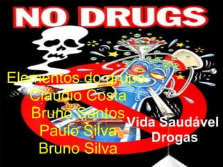 Vida Saudável  Drogas Elementos do grupo: Cláudio Costa Bruno Santos Paulo Silva Bruno Silva 