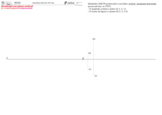x 0
A1
O1
O2
A2
Quadrado [ABCD] pertencente a um plano vertical / projetante horizontal
(perpendicular ao PHP).
- O quadrado contém o ponto A(-1; 2; 1);
- O centro da ﬁgura é o ponto O(-2; 3; 3,5).
Ex. 1) COM UTILIZAÇÃO DO PONTO-A-PONTO
Quadrado em plano vertical
 