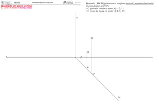 x 0
ha
fa
A1
O1
O2
A2
Quadrado [ABCD] pertencente a um plano vertical / projetante horizontal
(perpendicular ao PHP).
- O quadrado contém o ponto A(-1; 2; 1);
- O centro da ﬁgura é o ponto O(-2; 3; 3,5).
Ex. 1) COM UTILIZAÇÃO DO PONTO-A-PONTO
Quadrado em plano vertical
 