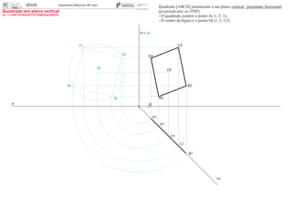 x 0
ha
A1
O1
O2
Or
Dr
Cr
Br
Ar A2
B2
C2
D2
fa= ch
D1
C1
B1
Quadrado [ABCD] pertencente a um plano vertical / projetante horizontal
(perpendicular ao PHP).
- O quadrado contém o ponto A(-1; 2; 1);
- O centro da ﬁgura é o ponto O(-2; 3; 3,5).
Ex. 1) COM UTILIZAÇÃO DO PONTO-A-PONTO
Quadrado em plano vertical
 