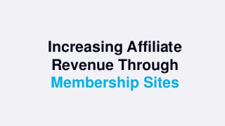 Increasing Affiliate
Revenue Through
Membership Sites
 