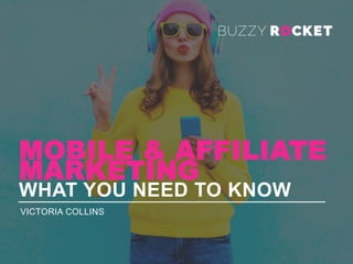 MOBILE & AFFILIATE
MARKETING
WHAT YOU NEED TO KNOW
VICTORIA COLLINS
 
