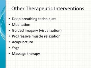 Other Therapeutic Interventions
• Deep breathing techniques
• Meditation
• Guided imagery (visualization)
• Progressive muscle relaxation
• Acupuncture
• Yoga
• Massage therapy
 