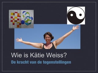 Wie is Kätie Weiss?
De kracht van de tegenstellingen
 