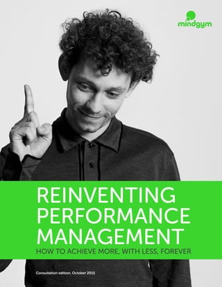 REINVENTING
PERFORMANCE
MANAGEMENTHOW TO ACHIEVE MORE, WITH LESS, FOREVER
Consultation edition, October 2015
 