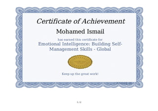 1	/	2
Certificate	of	Achievement
Mohamed	Ismail
has	earned	this	certificate	for
Emotional	Intelligence:	Building	Self-
Management	Skills	-	Global
Keep	up	the	great	work!
2016-04-26
 