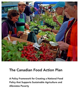 The Canadian Food Action Plan
A Policy Framework for Creating a National Food
Policy that Supports Sustainable Agriculture and
Alleviates Poverty
 