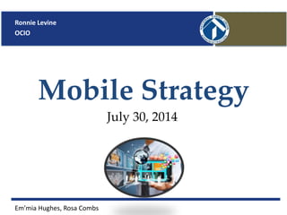 Mobile Strategy
July 30, 2014
Ronnie Levine
OCIO
Em’mia Hughes, Rosa Combs
 