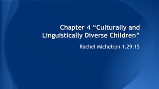 Chapter 4 “Culturally and
Linguistically Diverse Children”
Rachel Michelson 1.29.15
 