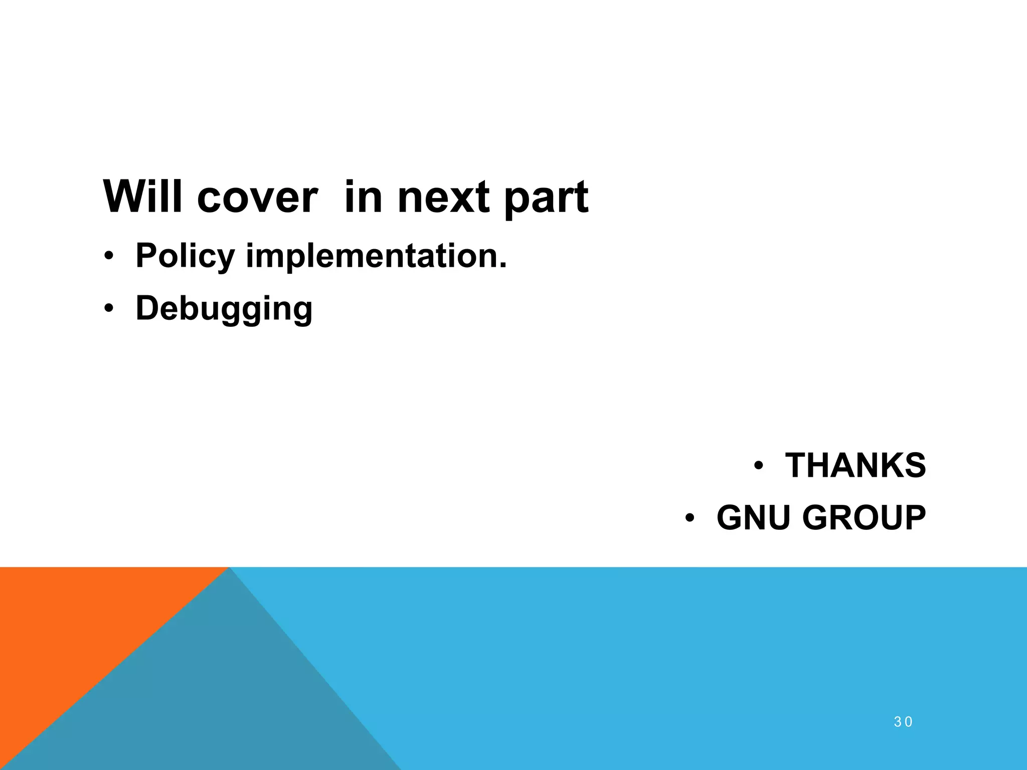 Will cover in next part
• Policy implementation.
• Debugging
• THANKS
• GNU GROUP
3 0
 