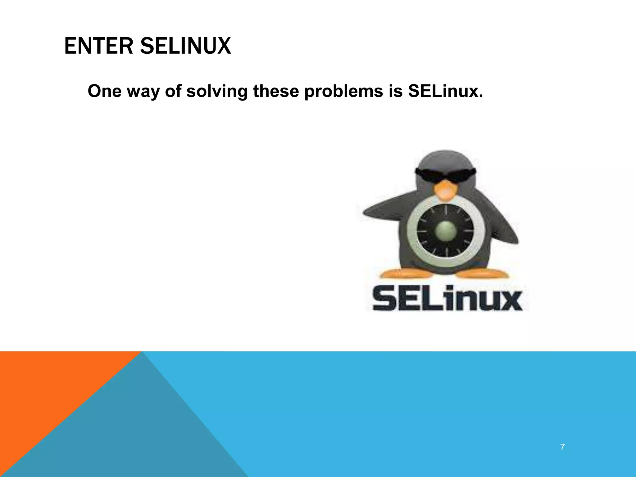 ENTER SELINUX
One way of solving these problems is SELinux.
7
 