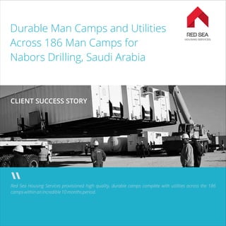 Durable Man Camps and Utilities
Across 186 Man Camps for
Nabors Drilling, Saudi Arabia
Red Sea Housing Services provisioned high quality, durable camps complete with utilities across the 186
camps within an incredible 10 months period.
CLIENT SUCCESS STORY
 