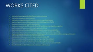 WORKS CITED
 http://harlotofthearts.org/blog/2014/06/04/blackfish-and-some-bleakness/
 http://logoary.com/seaworld-houston-logos.htm
 http://eaglenews.org/opinion/seaworld-makes-right-choice-no-longer-breeding-orcas/
 http://www.mysanantonio.com/150years/article/Sea-World-6168776.php#photo-7727724
 https://seaworldcares.com/the-facts/truth-about-blackfish/
 https://www.inverse.com/article/7995-seaworld-will-end-killer-whale-shows-in-san-diego-how-we-got-here
 http://www.seaworldofhurt.com/seaworld-in-trouble-again-osha-citations/
 http://animalaspects.tumblr.com/post/96976986368/animalaspects-here-are-some-wonderful-facts
 http://www.nydailynews.com/entertainment/tv-movies/seaworld-bites-back-blackfish-article-1.1755866
 http://www.dailymail.co.uk/travel/travel_news/article-3019299/Are-tanks-filled-orca-tears-SeaWorld-Twitter-campaign-backfires-water-
park-hashtag-AskSeaWorld-hijacked-animal-rights-campaigners.html
 http://orlandotouristtips.com/sea-lion-show-returns-to-seaworld-orlando-4409
 https://womanfreebies.com/free-samples/sea-world-san-diego-ending-killer-whale-show/
 https://womanfreebies.com/free-samples/sea-world-san-diego-ending-killer-whale-show/
 http://www.newsday.com/news/nation/seaworld-s-askseaworld-twitter-campaign-backfires-1.10131989
 https://thisfloridalife.com/2015/03/30/seaworlds-embarrassing-marketing-move/
 
