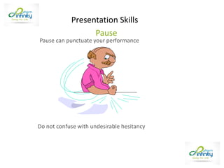 Pause can punctuate your performance
Do not confuse with undesirable hesitancy
Pause
Presentation Skills
 
